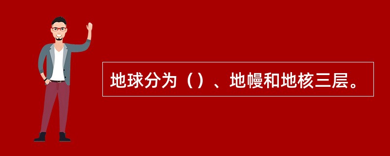 地球分为（）、地幔和地核三层。