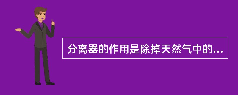 分离器的作用是除掉天然气中的（）。