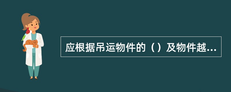 应根据吊运物件的（）及物件越过障碍物总高度，合理配备起重设备最大起升高度，以满足