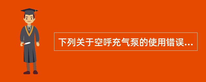 下列关于空呼充气泵的使用错误的是（）。