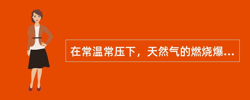 在常温常压下，天然气的燃烧爆炸范围为（）。
