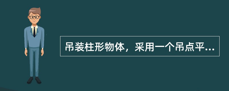 吊装柱形物体，采用一个吊点平行吊装绑扎法只适用于长度较（），重量较轻的物体。