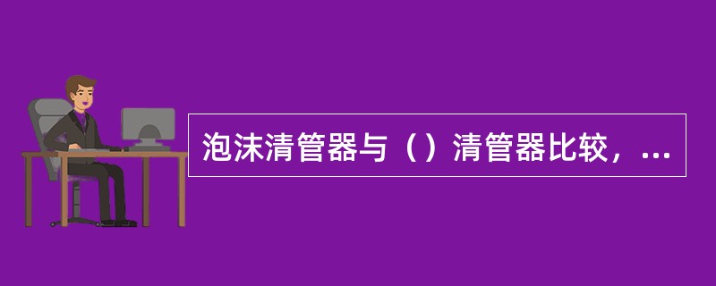 泡沫清管器与（）清管器比较，具有很好的变形能力和弹性。