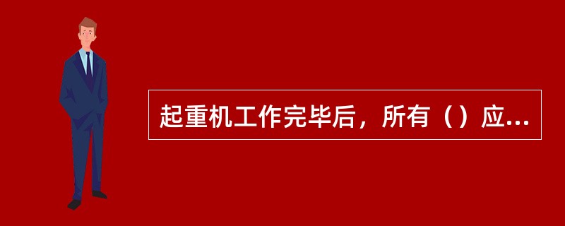 起重机工作完毕后，所有（）应回零位。