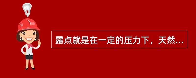 露点就是在一定的压力下，天然气刚被水蒸气饱和时对应的（）