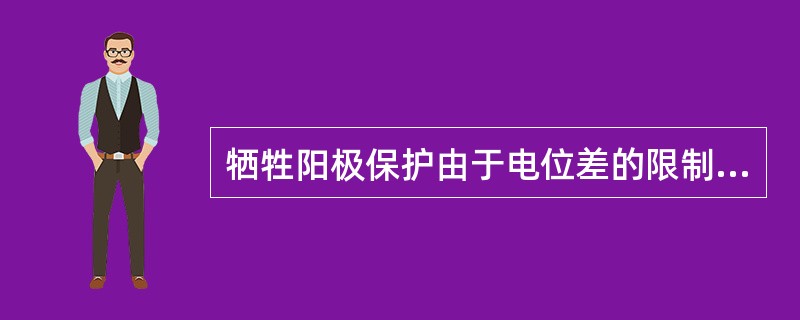 牺牲阳极保护由于电位差的限制其保护（）。