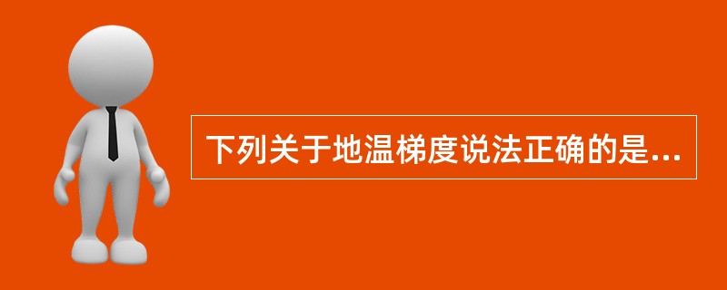 下列关于地温梯度说法正确的是（）。