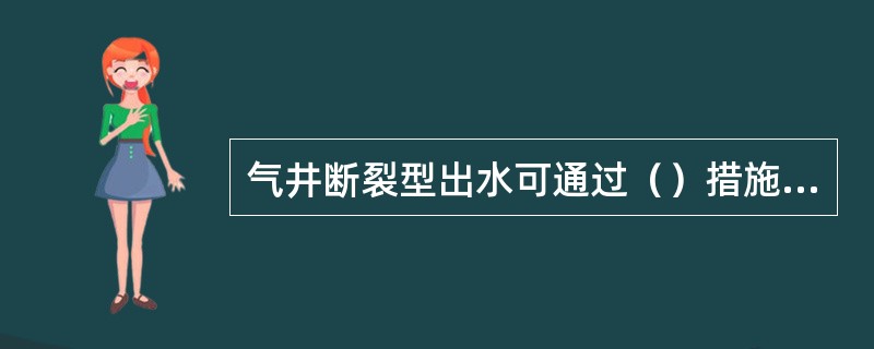 气井断裂型出水可通过（）措施，增加单位压降采气量。