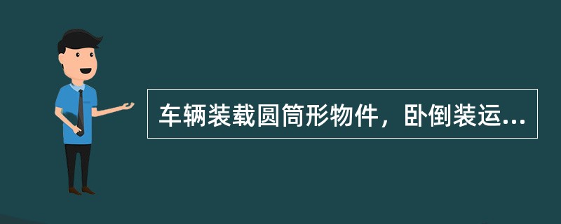 车辆装载圆筒形物件，卧倒装运时必须采取防止（）的措施。