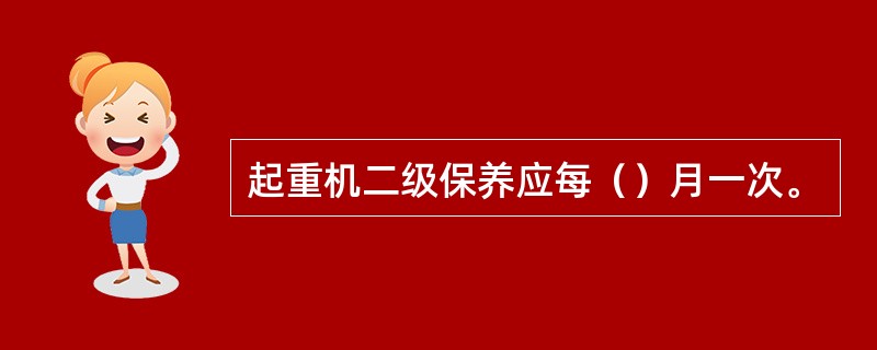 起重机二级保养应每（）月一次。