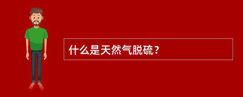 什么是天然气脱硫？