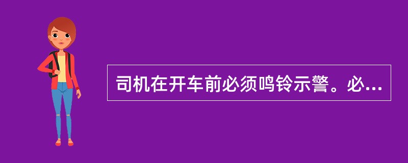 司机在开车前必须鸣铃示警。必要时，在吊运中也要鸣铃，通知受负载威协的地面人员撤离