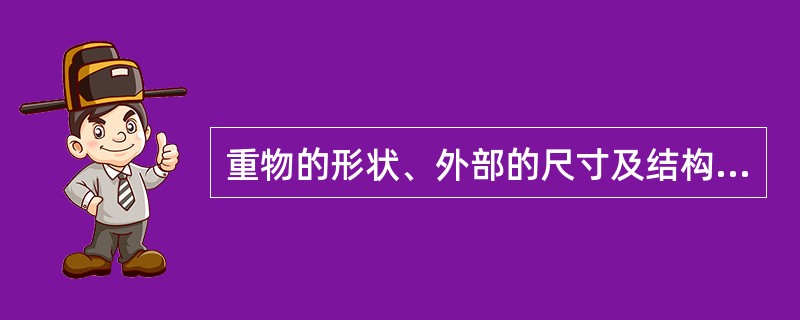 重物的形状、外部的尺寸及结构是确定被吊物重心位置及绑扎方法的依据，重物内部结构无