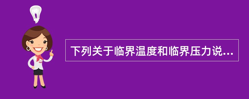 下列关于临界温度和临界压力说法正确的是（）