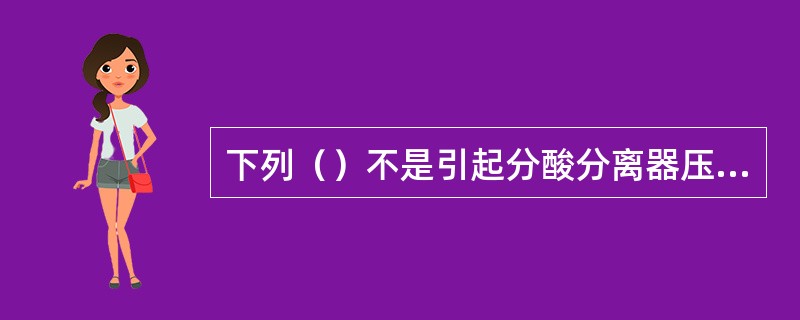 下列（）不是引起分酸分离器压差过大的原因。