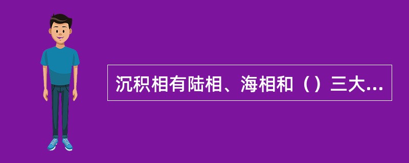 沉积相有陆相、海相和（）三大类型。