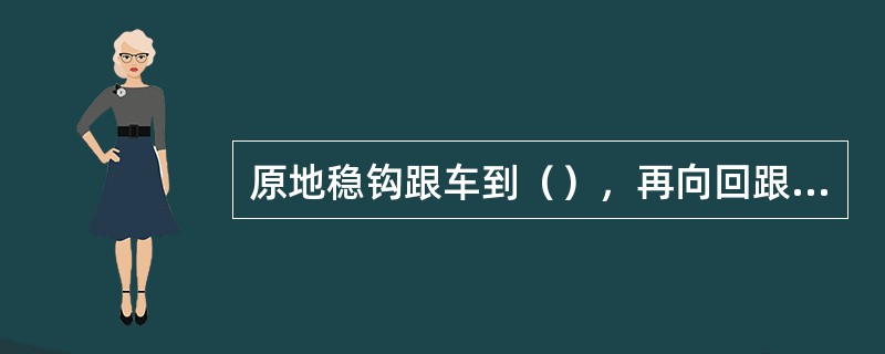 原地稳钩跟车到（），再向回跟车。