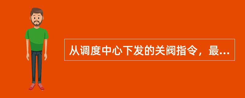 从调度中心下发的关阀指令，最终是通过（）来执行的。