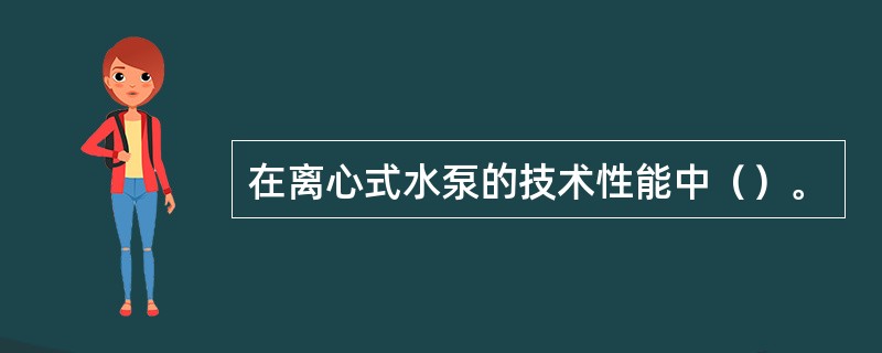 在离心式水泵的技术性能中（）。