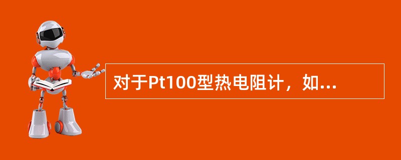 对于Pt100型热电阻计，如果其电阻为100，则其测量的温度为（）