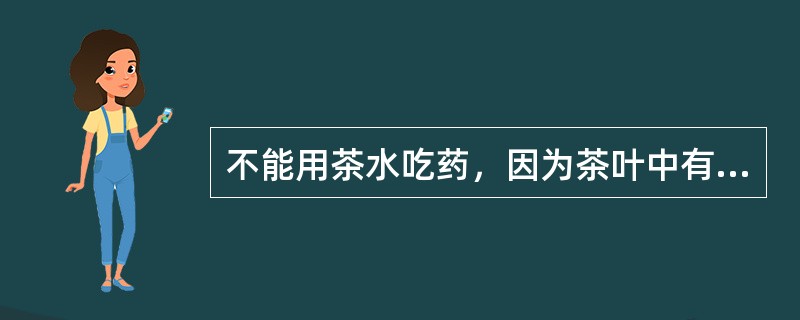 不能用茶水吃药，因为茶叶中有一种叫（）的酸性物质。