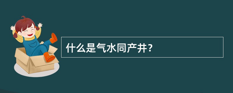 什么是气水同产井？