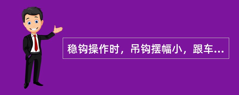 稳钩操作时，吊钩摆幅小，跟车距离应：（）