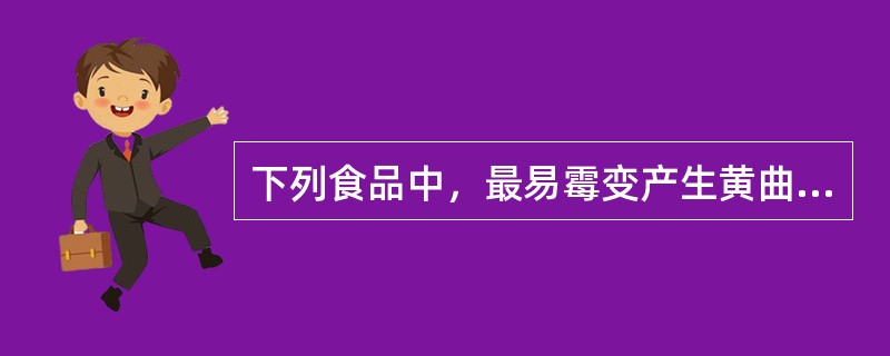 下列食品中，最易霉变产生黄曲霉素的是（）