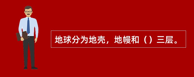 地球分为地壳，地幔和（）三层。