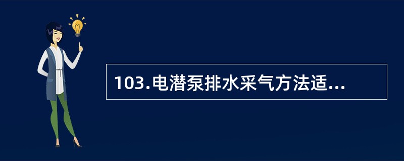 103.电潜泵排水采气方法适用于（）的气水同产井。