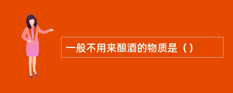 一般不用来酿酒的物质是（）