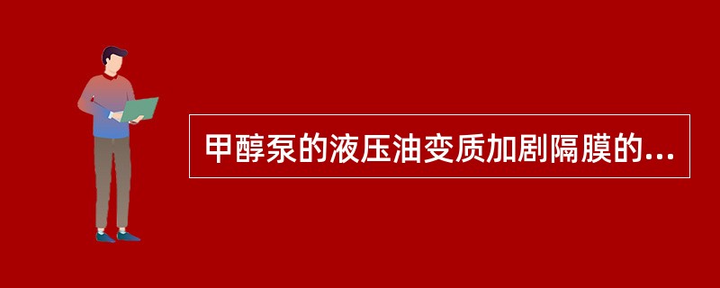 甲醇泵的液压油变质加剧隔膜的损坏。