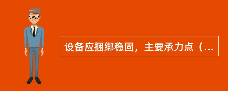 设备应捆绑稳固，主要承力点（）设备重心，以防倾倒。