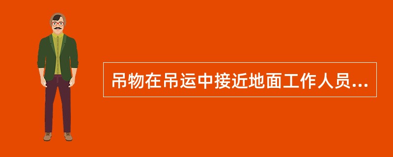 吊物在吊运中接近地面工作人员时应发出警告信号。（）