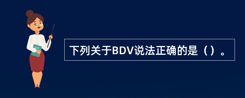 下列关于BDV说法正确的是（）。