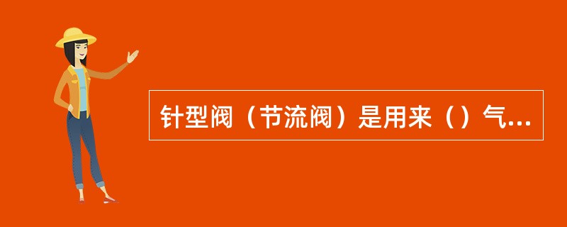 针型阀（节流阀）是用来（）气井压力和产量的。