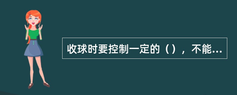 收球时要控制一定的（），不能敞放，否则球速过快会引起排污管线被污物堵塞，或引起管