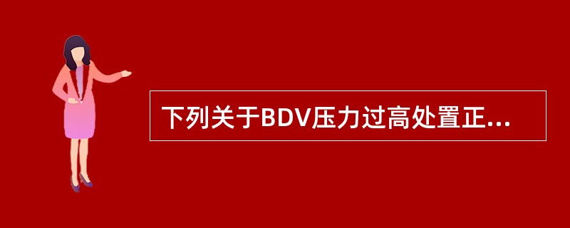 下列关于BDV压力过高处置正确的是（）。