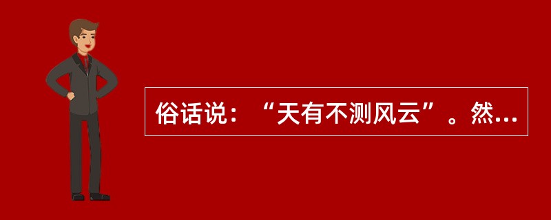俗话说:“天有不测风云”。然而,随着科学技术的不断发展,这种观点已成为过去。几千 俗话说:“天有不测风云”。然而,随着科学技术的不断发展,这种观点已成为过去。几千