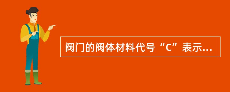 阀门的阀体材料代号“C”表示材质为（）。