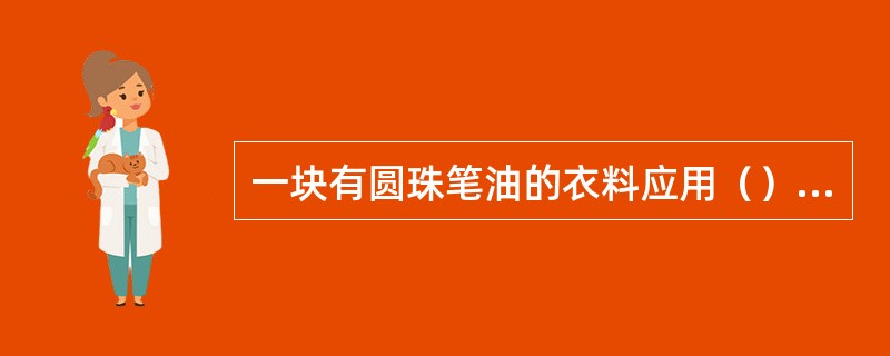 一块有圆珠笔油的衣料应用（）除去油污？