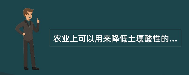 农业上可以用来降低土壤酸性的是（）