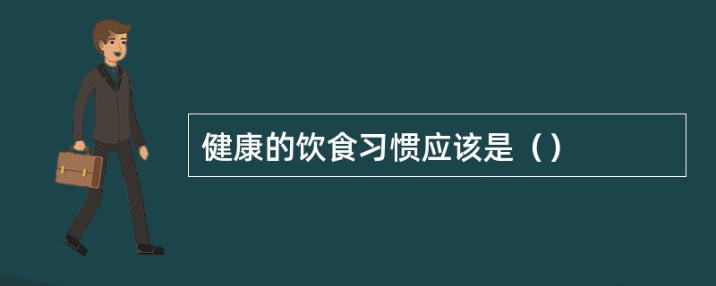 健康的饮食习惯应该是（）