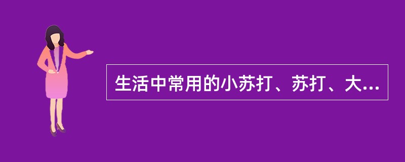 生活中常用的小苏打、苏打、大苏打，分别为哪三种化学物质。请分别说出它们的化学名称