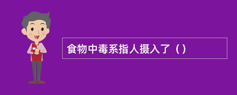 食物中毒系指人摄入了（）