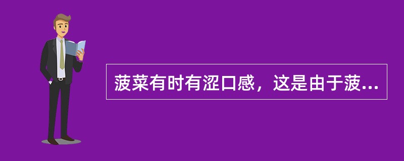 菠菜有时有涩口感，这是由于菠菜中含有哪种物质？