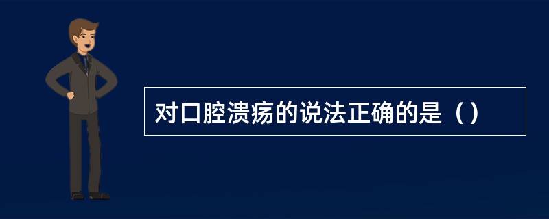 对口腔溃疡的说法正确的是（）