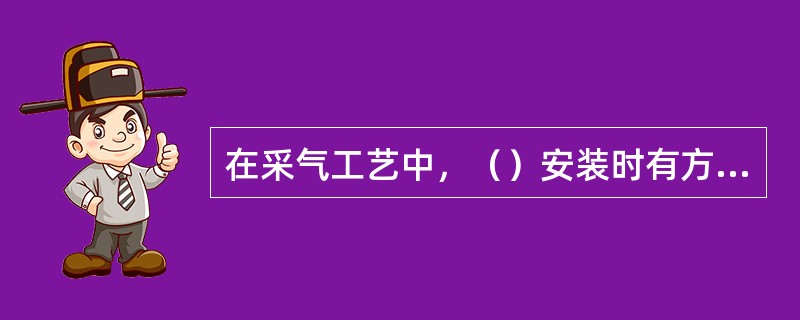 在采气工艺中，（）安装时有方向性。