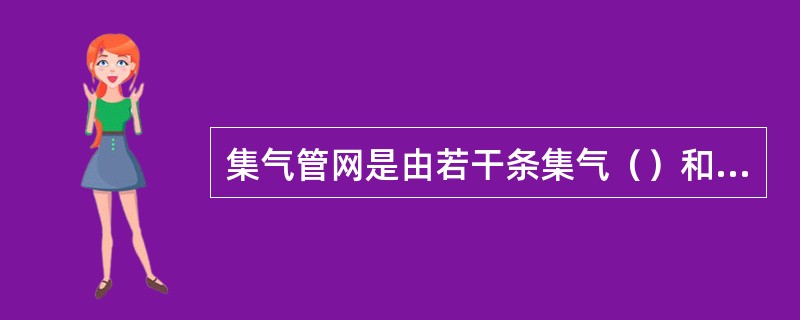 集气管网是由若干条集气（）和集气干线组合的集气单元。