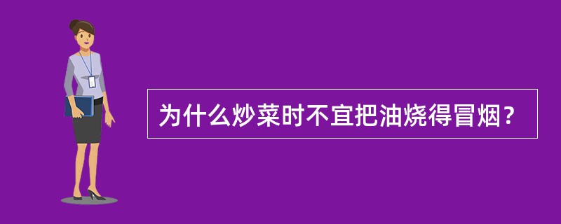 为什么炒菜时不宜把油烧得冒烟? 为什么炒菜时不宜把油烧得冒烟?